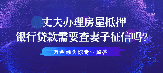 丈夫办理房屋抵押银行贷款需要查妻子征信吗？