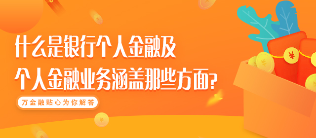 什么是银行个人金融及个人金融业务涵盖那些方面？